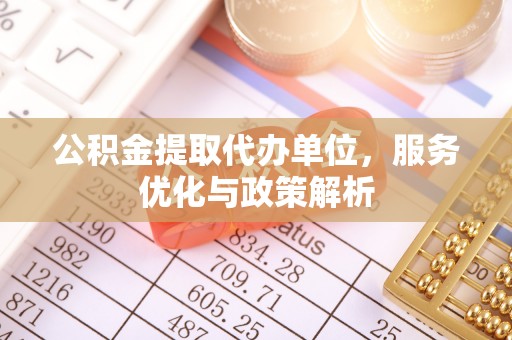 绥阳公积金提取代办单位，服务优化与政策解析