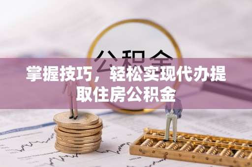 绥阳掌握技巧，轻松实现代办提取住房公积金