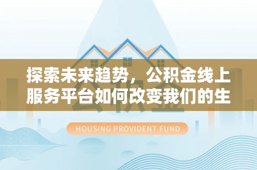 绥阳探索未来趋势，公积金线上服务平台如何改变我们的生活