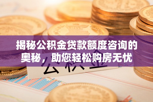 绥阳揭秘公积金贷款额度咨询的奥秘，助您轻松购房无忧
