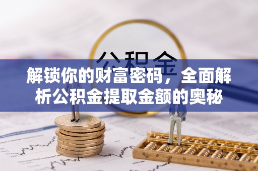 绥阳解锁你的财富密码，全面解析公积金提取金额的奥秘