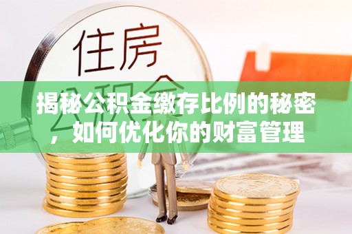 绥阳揭秘公积金缴存比例的秘密，如何优化你的财富管理