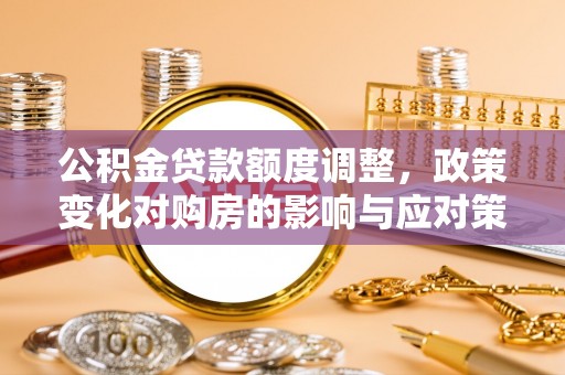 绥阳公积金贷款额度调整，政策变化对购房的影响与应对策略