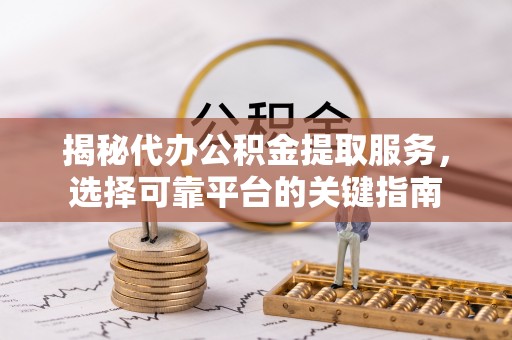 绥阳揭秘代办公积金提取服务，选择可靠平台的关键指南