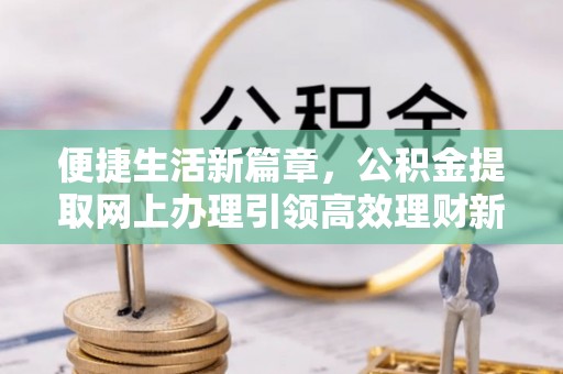 绥阳便捷生活新篇章，公积金提取网上办理引领高效理财新趋势