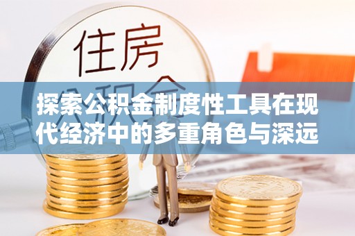绥阳探索公积金制度性工具在现代经济中的多重角色与深远影响