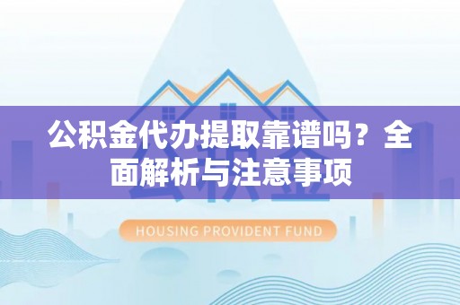 绥阳公积金代办提取靠谱吗？全面解析与注意事项