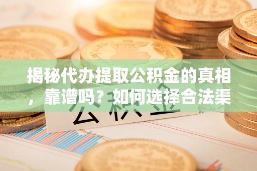 绥阳揭秘代办提取公积金的真相，靠谱吗？如何选择合法渠道
