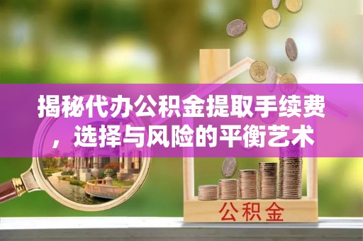 绥阳揭秘代办公积金提取手续费，选择与风险的平衡艺术
