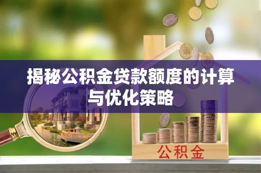 绥阳揭秘公积金贷款额度的计算与优化策略
