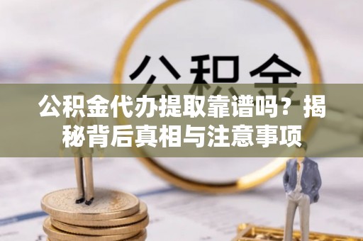 绥阳公积金代办提取靠谱吗？揭秘背后真相与注意事项