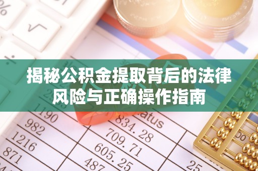 绥阳揭秘公积金提取背后的法律风险与正确操作指南