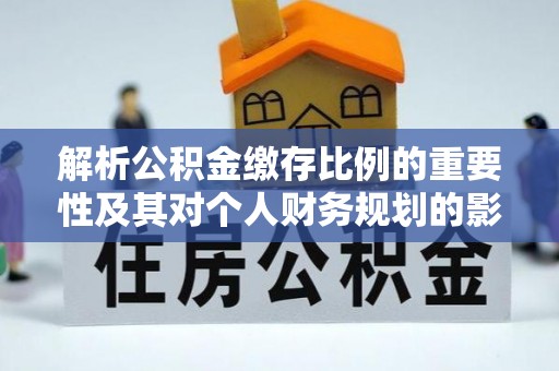 绥阳解析公积金缴存比例的重要性及其对个人财务规划的影响