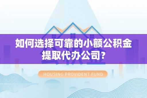绥阳如何选择可靠的小额公积金提取代办公司？