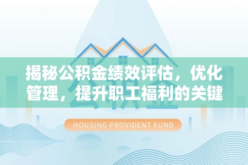 绥阳揭秘公积金绩效评估，优化管理，提升职工福利的关键一步