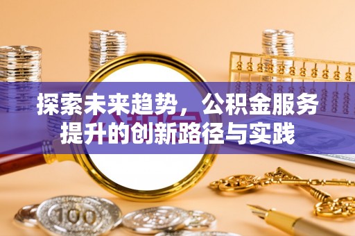 绥阳探索未来趋势，公积金服务提升的创新路径与实践