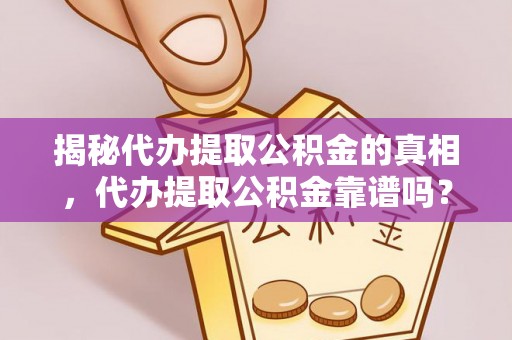 绥阳揭秘代办提取公积金的真相，代办提取公积金靠谱吗？