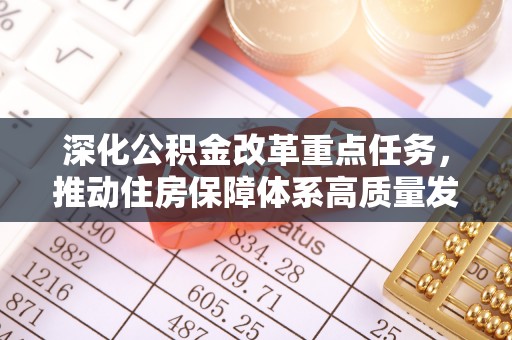 绥阳深化公积金改革重点任务，推动住房保障体系高质量发展