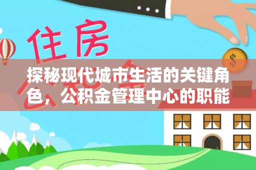 绥阳探秘现代城市生活的关键角色，公积金管理中心的职能与影响