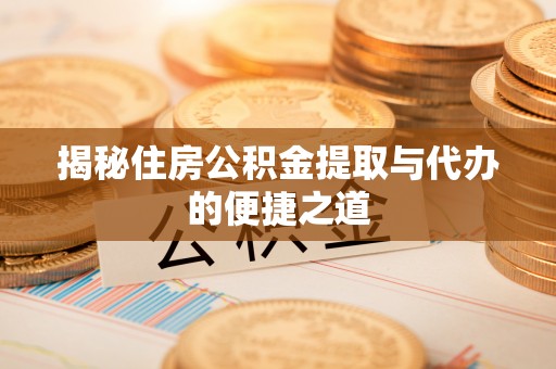 绥阳揭秘住房公积金提取与代办的便捷之道