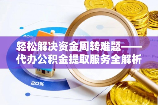 绥阳轻松解决资金周转难题——代办公积金提取服务全解析