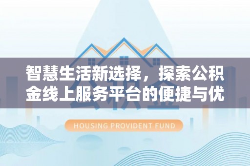 绥阳智慧生活新选择，探索公积金线上服务平台的便捷与优势