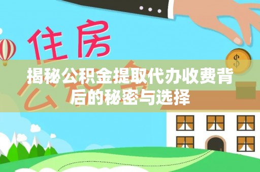 绥阳揭秘公积金提取代办收费背后的秘密与选择