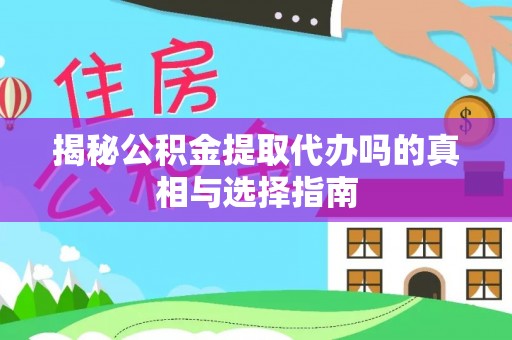 绥阳揭秘公积金提取代办吗的真相与选择指南