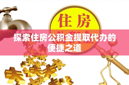 绥阳探索住房公积金提取代办的便捷之道