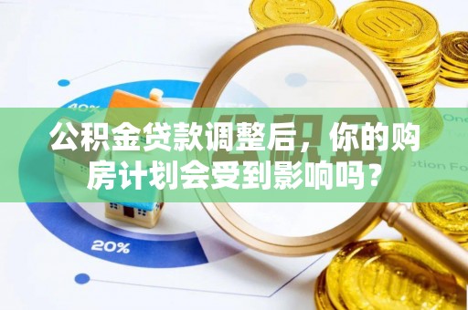 绥阳公积金贷款调整后，你的购房计划会受到影响吗？