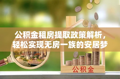 绥阳公积金租房提取政策解析，轻松实现无房一族的安居梦想