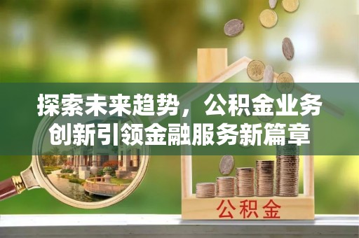 绥阳探索未来趋势，公积金业务创新引领金融服务新篇章