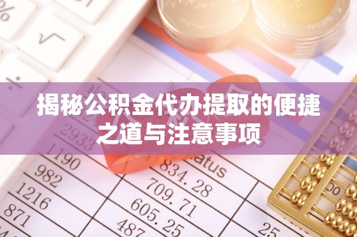 绥阳揭秘公积金代办提取的便捷之道与注意事项