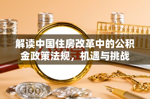 绥阳解读中国住房改革中的公积金政策法规，机遇与挑战