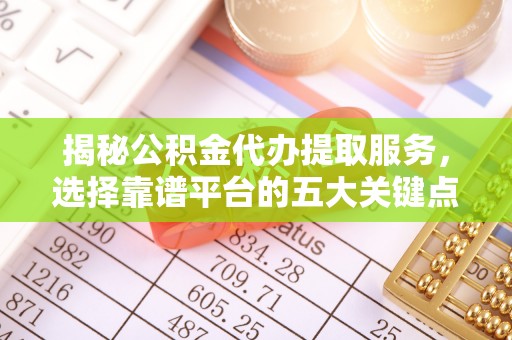 绥阳揭秘公积金代办提取服务，选择靠谱平台的五大关键点