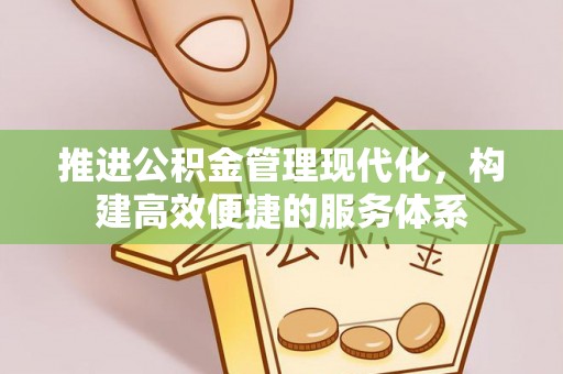 绥阳推进公积金管理现代化，构建高效便捷的服务体系
