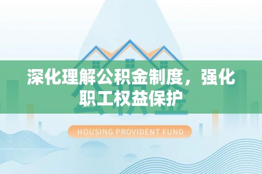 绥阳深化理解公积金制度，强化职工权益保护