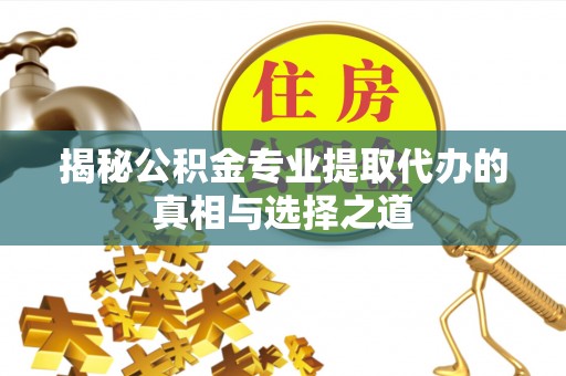 绥阳揭秘公积金专业提取代办的真相与选择之道