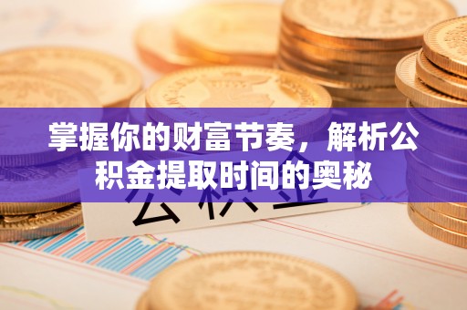 绥阳掌握你的财富节奏，解析公积金提取时间的奥秘