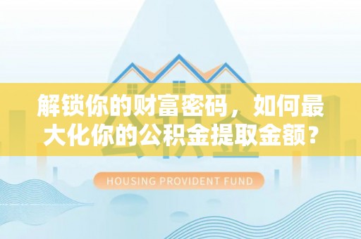 绥阳解锁你的财富密码，如何最大化你的公积金提取金额？