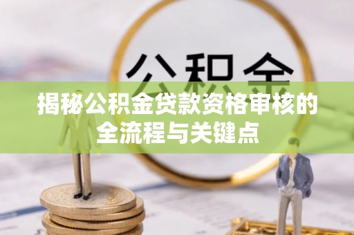 绥阳揭秘公积金贷款资格审核的全流程与关键点