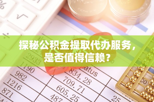 绥阳探秘公积金提取代办服务，是否值得信赖？