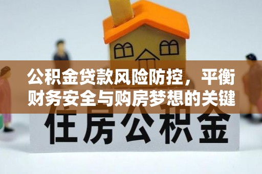 绥阳公积金贷款风险防控，平衡财务安全与购房梦想的关键