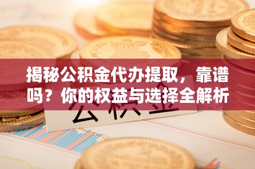 绥阳揭秘公积金代办提取，靠谱吗？你的权益与选择全解析