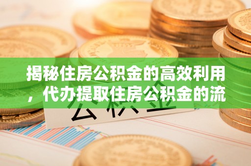 绥阳揭秘住房公积金的高效利用，代办提取住房公积金的流程与技巧
