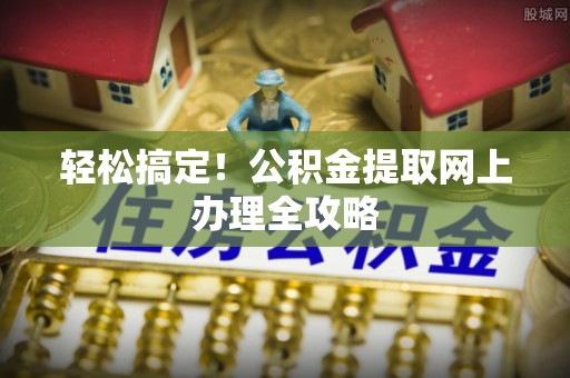 绥阳轻松搞定！公积金提取网上办理全攻略