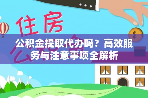 绥阳公积金提取代办吗？高效服务与注意事项全解析