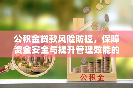 绥阳公积金贷款风险防控，保障资金安全与提升管理效能的多维度探索