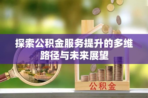 绥阳探索公积金服务提升的多维路径与未来展望