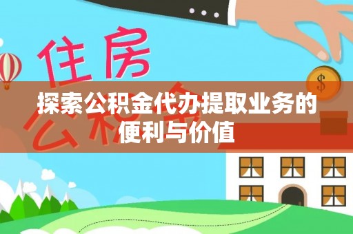 绥阳探索公积金代办提取业务的便利与价值